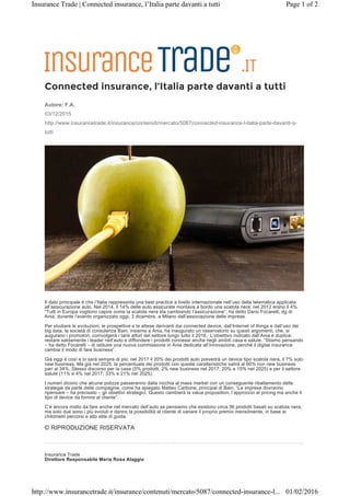 Connected insurance, l’Italia parte davanti a tutti
Autore: F.A.
03/12/2015
http://www.insurancetrade.it/insurance/contenuti/mercato/5087/connected-insurance-l-italia-parte-davanti-a-
tutti
Il dato principale è che l’Italia rappresenta una best practice a livello internazionale nell’uso della telematica applicata
all’assicurazione auto. Nel 2014, il 14% delle auto assicurate montava a bordo una scatola nera: nel 2012 erano il 4%.
“Tutti in Europa vogliono capire come la scatola nera sta cambiando l’assicurazione”, ha detto Dario Focarelli, dg di
Ania, durante l’evento organizzato oggi, 3 dicembre, a Milano dall’associazione delle imprese.
Per studiare le evoluzioni, le prospettive e le attese derivanti dai connected device, dall’Internet of things e dall’uso dei
big data, la società di consulenza Bain, insieme a Ania, ha inaugurato un osservatorio su questi argomenti, che, si
augurano i promotori, coinvolgerà i tanti attori del settore lungo tutto il 2016. L’obiettivo indicato dall’Ania è duplice:
restare saldamente i leader nell’auto e diffondere i prodotti connessi anche negli ambiti casa e salute. “Stiamo pensando
– ha detto Focarelli – di istituire una nuova commissione in Ania dedicata all’innovazione, perché il digital insurance
cambia il modo di fare business”.
Già oggi è così e lo sarà sempre di più: nel 2017 il 20% dei prodotti auto prevedrà un device tipo scatola nera, il 7% solo
new business. Ma già nel 2025, la percentuale dei prodotti con queste caratteristiche salirà al 60% con new business
pari al 34%. Stesso discorso per la casa (5% prodotti, 2% new business nel 2017; 20% e 15% nel 2025) e per il settore
salute (11% e 4% nel 2017; 33% e 21% nel 2025).
I numeri dicono che alcune polizze passeranno dalla nicchia al mass market con un conseguente ribaltamento delle
strategie da parte delle compagnie, come ha spiegato Matteo Carbone, principal di Bain. “Le imprese dovranno
ripensare – ha precisato – gli obiettivi strategici. Questo cambierà la value proposition, l’approccio al pricing ma anche il
tipo di device da fornire al cliente”.
C’è ancora molto da fare anche nel mercato dell’auto se pensiamo che esistono circa 36 prodotti basati su scatola nera,
ma solo due sono i più evoluti e danno la possibilità al cliente di variare il proprio premio mensilmente, in base ai
chilometri percorsi e allo stile di guida.
© RIPRODUZIONE RISERVATA
Insurance Trade
Direttore Responsabile Maria Rosa Alaggio
Page 1 of 2Insurance Trade | Connected insurance, l’Italia parte davanti a tutti
01/02/2016http://www.insurancetrade.it/insurance/contenuti/mercato/5087/connected-insurance-l...
 