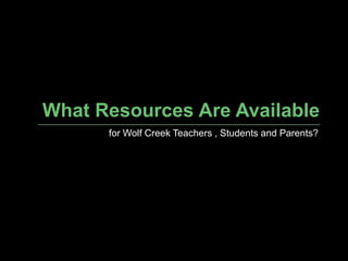 What Resources Are Availablefor Wolf Creek Teachers , Students and Parents?