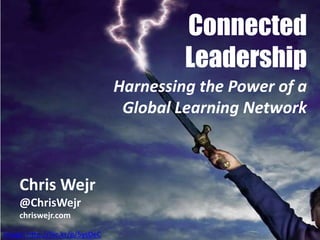 Connected
                                          Leadership
                                 Harnessing the Power of a
                                  Global Learning Network



    Chris Wejr
    @ChrisWejr
    chriswejr.com

Image: http://flic.kr/p/5ysDeC
 