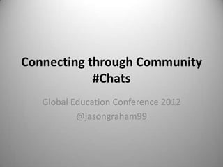 Connecting through Community
            #Chats
   Global Education Conference 2012
           @jasongraham99
 