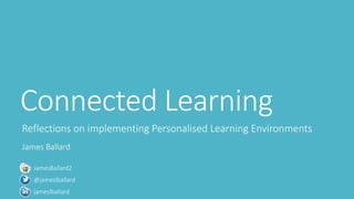 Connected Learning 
Reflections on implementing Personalised Learning Environments 
James Ballard 
JamesBallard2 
@jameslballard 
jameslballard 
 