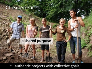 CL experiences 
a shared purpose 
• authentic projects with collective goals 
 