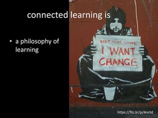 connected learning is 
• a philosophy of 
learning 
https://flic.kr/p/4re3d 
 
