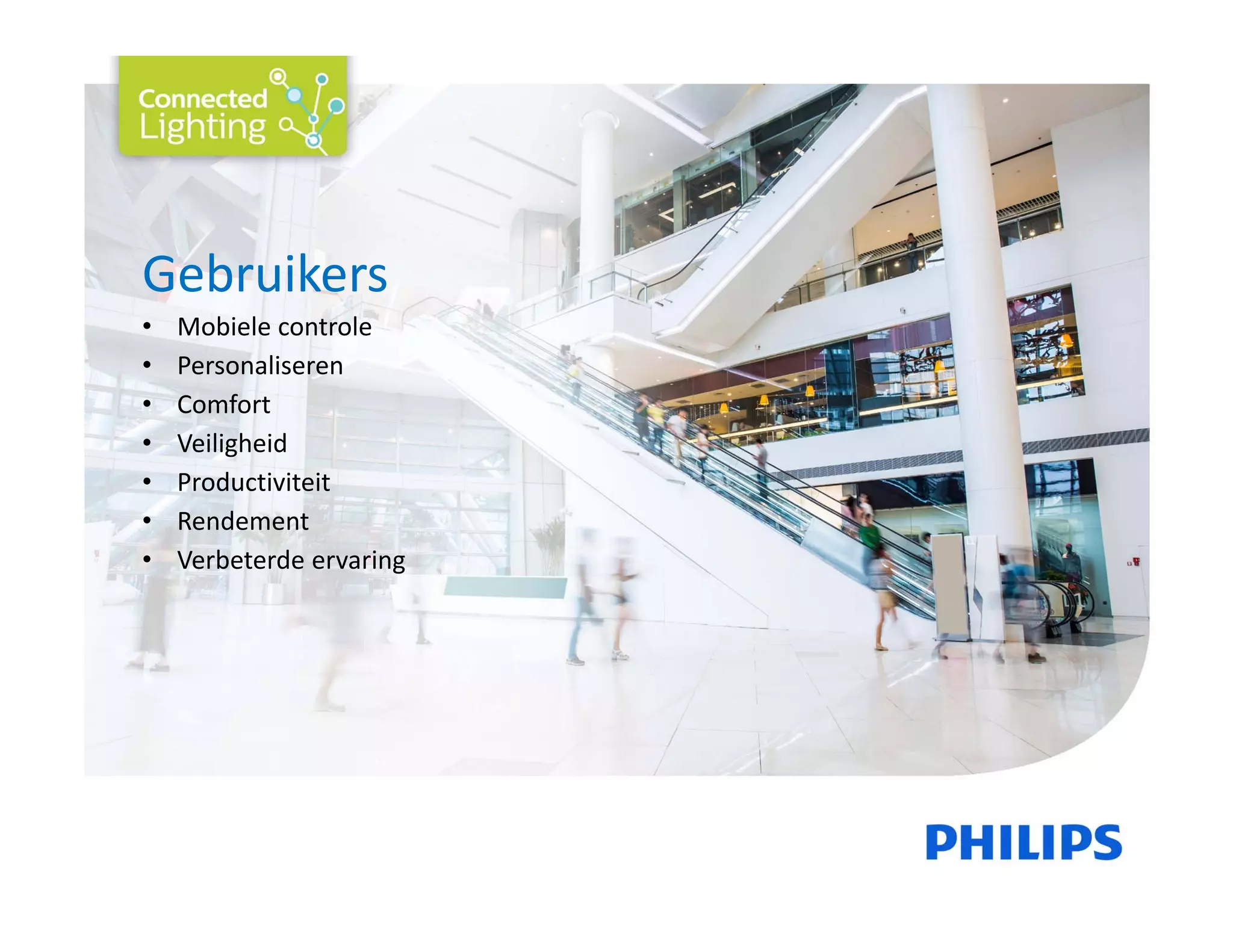 Gebruikers
• Mobiele controle 
• Personaliseren
• Comfort 
• Veiligheid 
• Productiviteit 
• Rendement 
• Verbeterde ervaring
 