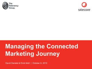 Sitecore. Compelling Web Experiences




     Managing the Connected
     Marketing Journey
     David Daniels & Erick Mott | October 6, 2010

        Page 1                             www.sitecore.net
 