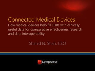 Connected Medical Devices

How medical devices help fill EHRs with clinically
useful data for comparative effectiveness research
and data interoperability

Shahid N. Shah, CEO

 