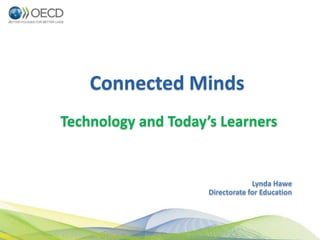 Connected Minds
Technology and Today’s Learners


                                  Lynda Hawe
                     Directorate for Education




                                                 1
 