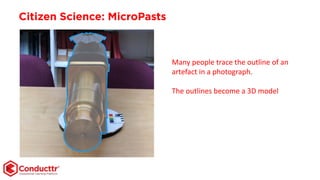 Citizen Science: MicroPasts
Many people trace the outline of an
artefact in a photograph.
The outlines become a 3D model
 