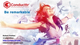Be remarkable
Robert Pratten
@robpratten
http://conducttr.com
robert@tstoryteller.com
 