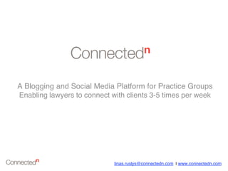 A Blogging and Social Media Platform for Practice Groups
Enabling lawyers to connect with clients 3-5 times per week




                             linas.ruslys@connectedn.com | www.connectedn.com
 