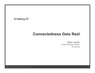 Connectedness Gets Real

                                                                          Adam Lavelle
                                                                   Chief Strategy Officer
                                                                               iCrossing




COPYRIGHT ICROSSING / PROPRIETARY AND CONFIDENTIAL                                          1
 