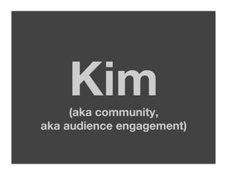 Kim"
     (aka community,"
                     
aka audience engagement)
 