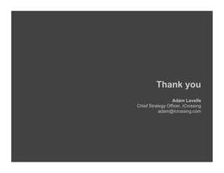 Thank you
                  Adam Lavelle
Chief Strategy Officer, iCrossing
           adam@icrossing.com
 