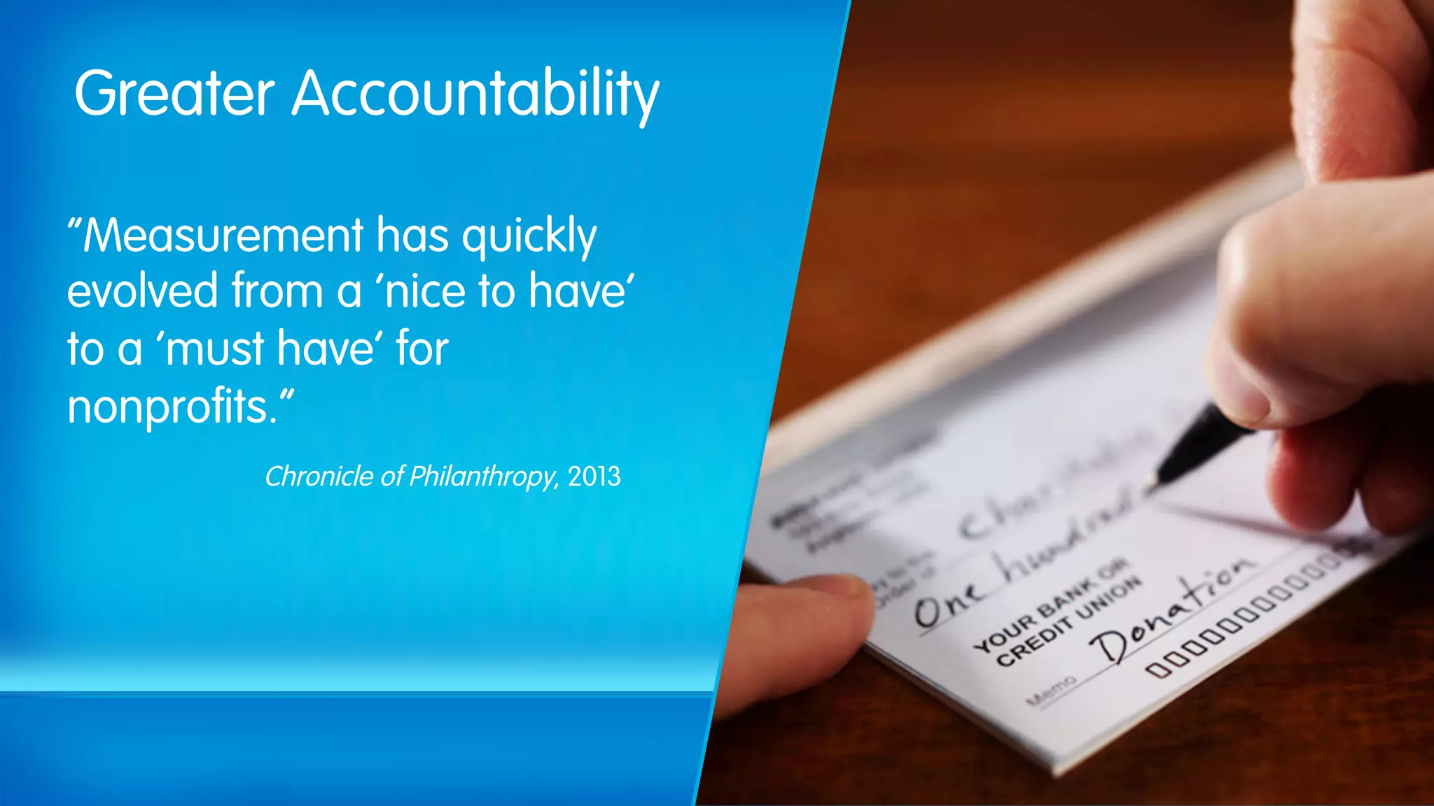 Greater Accountability
“Measurement has quickly
evolved from a ‘nice to have’
to a ‘must have’ for
nonprofits.”
Chronicle of Philanthropy, 2013
 