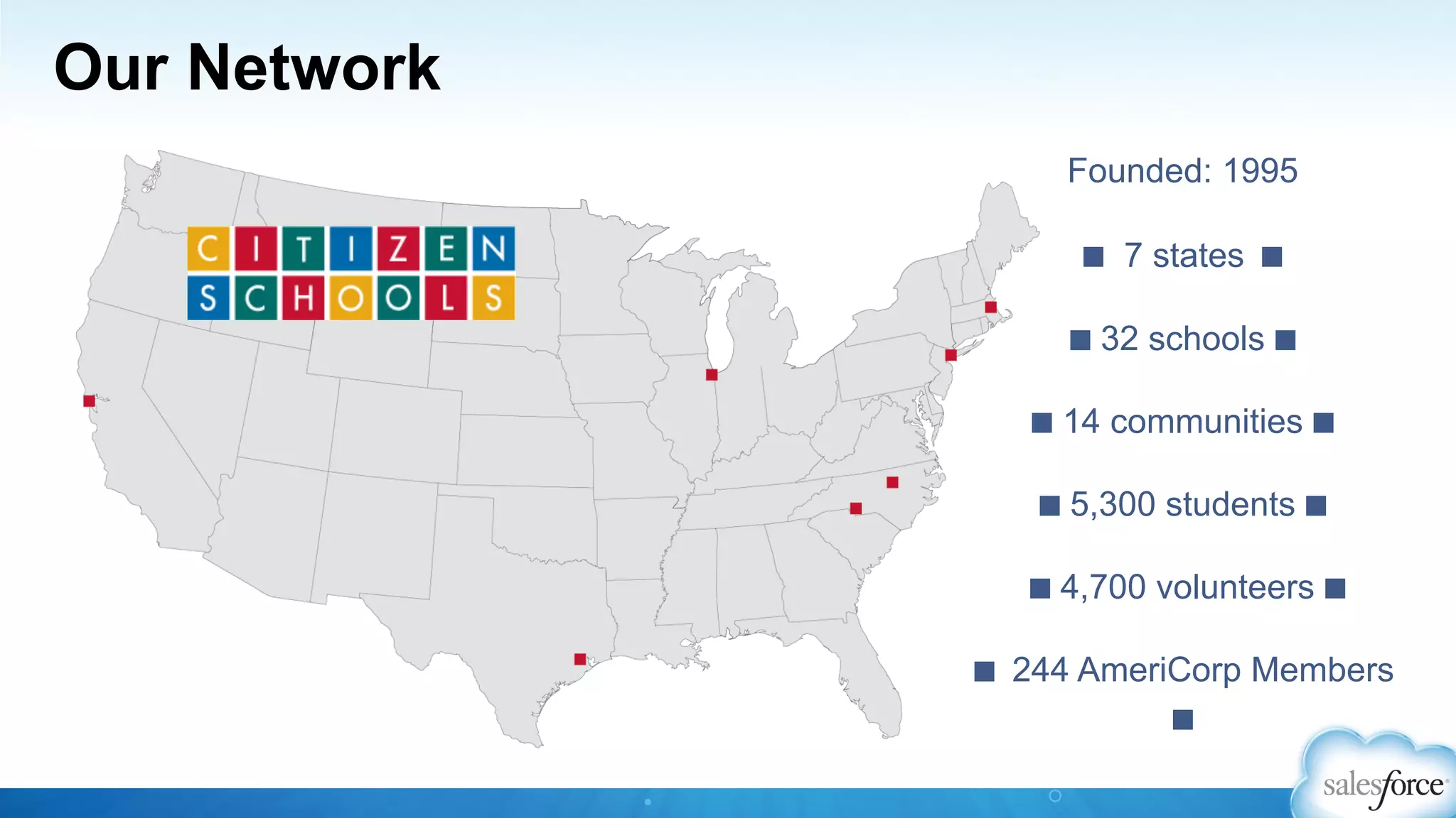 Our Network
Founded: 1995
■ 7 states ■
■ 32 schools ■
■ 14 communities ■
■ 5,300 students ■
■ 4,700 volunteers ■
■ 244 AmeriCorp Members
■
 