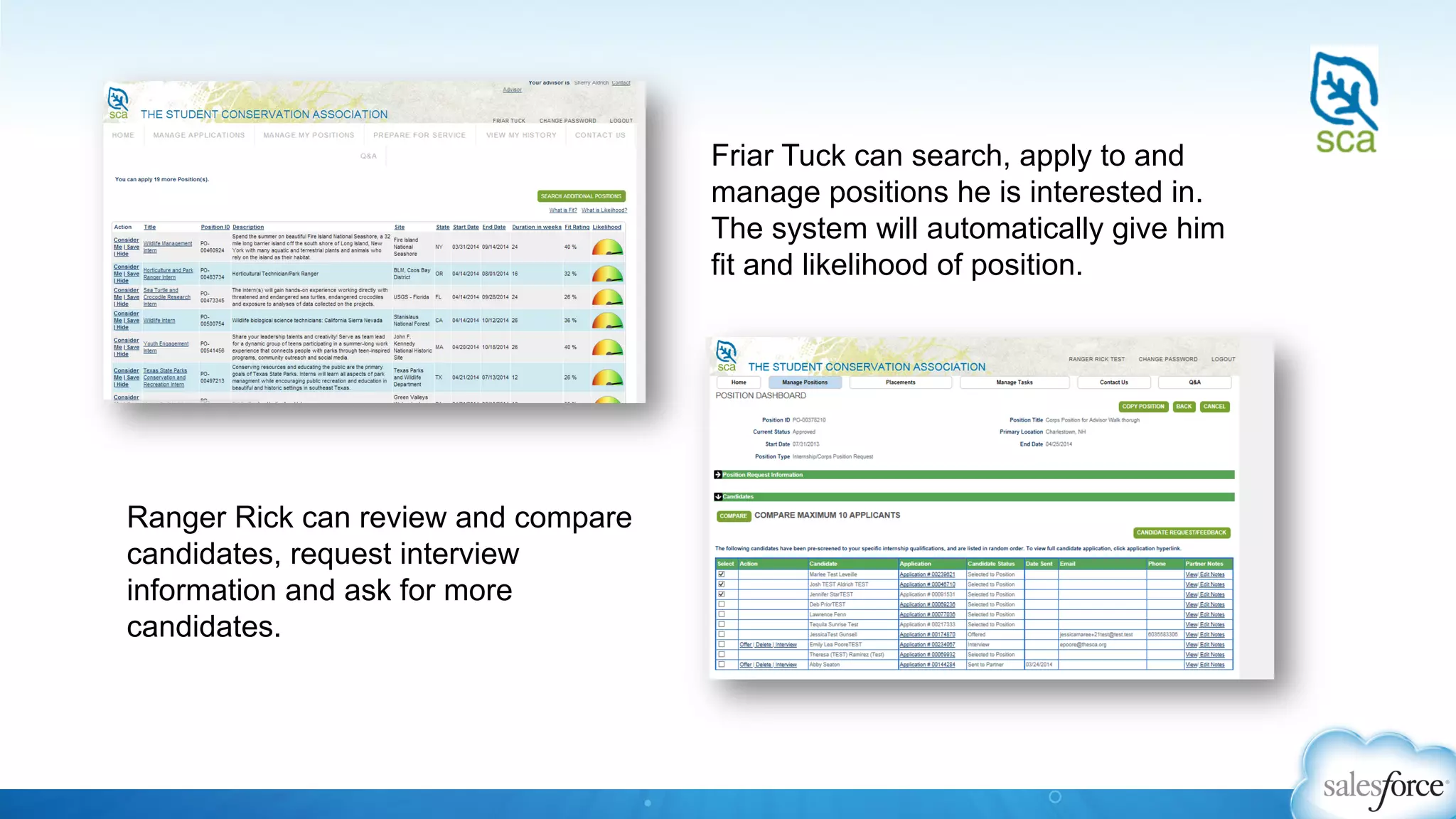 Friar Tuck can search, apply to and
manage positions he is interested in.
The system will automatically give him
fit and likelihood of position.
Ranger Rick can review and compare
candidates, request interview
information and ask for more
candidates.
 