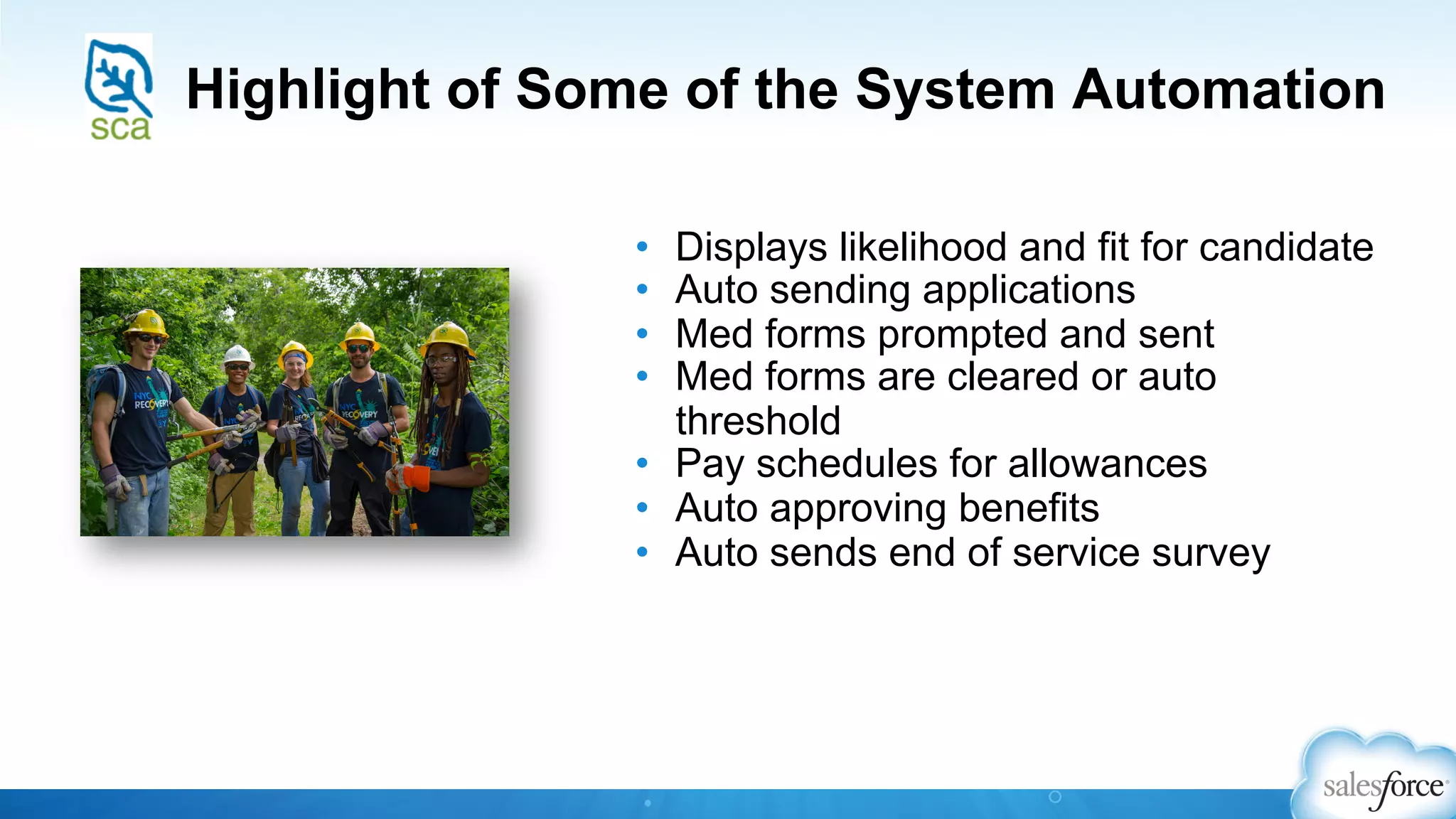 Highlight of Some of the System Automation
•  Displays likelihood and fit for candidate
•  Auto sending applications
•  Med forms prompted and sent
•  Med forms are cleared or auto
threshold
•  Pay schedules for allowances
•  Auto approving benefits
•  Auto sends end of service survey
 