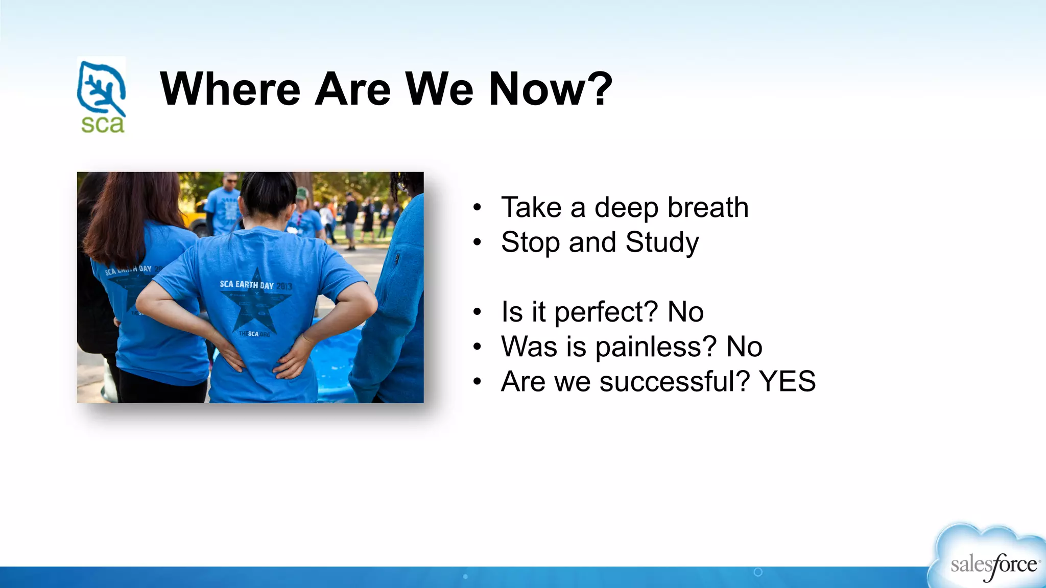 Where Are We Now?
•  Take a deep breath
•  Stop and Study
•  Is it perfect? No
•  Was is painless? No
•  Are we successful? YES
 