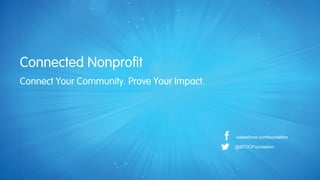 Connected Nonprofit
/salesforce.comfoundation
@SFDCFoundation
Connect Your Community. Prove Your Impact.
 