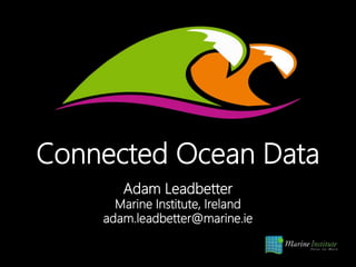 Connected Ocean Data
Adam Leadbetter
Marine Institute, Ireland
adam.leadbetter@marine.ie
 