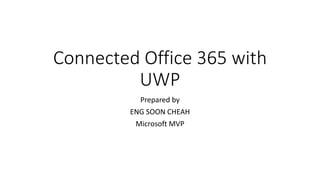 Connected Office 365 with
UWP
Prepared by
ENG SOON CHEAH
Microsoft MVP
 