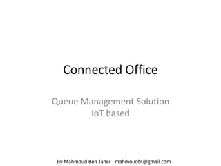 Connected Office
Queue Management Solution
IoT based
By Mahmoud Ben Taher : mahmoudbt@gmail.com
 