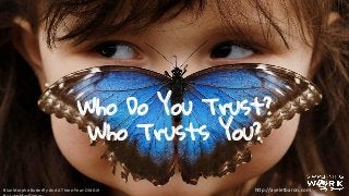 Who Do You Trust?
Who Trusts You?
Blue	
  Morpho	
  Bu"erﬂy	
  And	
  A	
  Three-­‐Year-­‐Old	
  Girl	
   h"p://ayeletbaron.com	
  
 