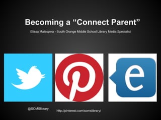Becoming a “Connect Parent”
Elissa Malespina - South Orange Middle School Library Media Specialist
@SOMSlibrary
http://pinterest.com/somslibrary/
 