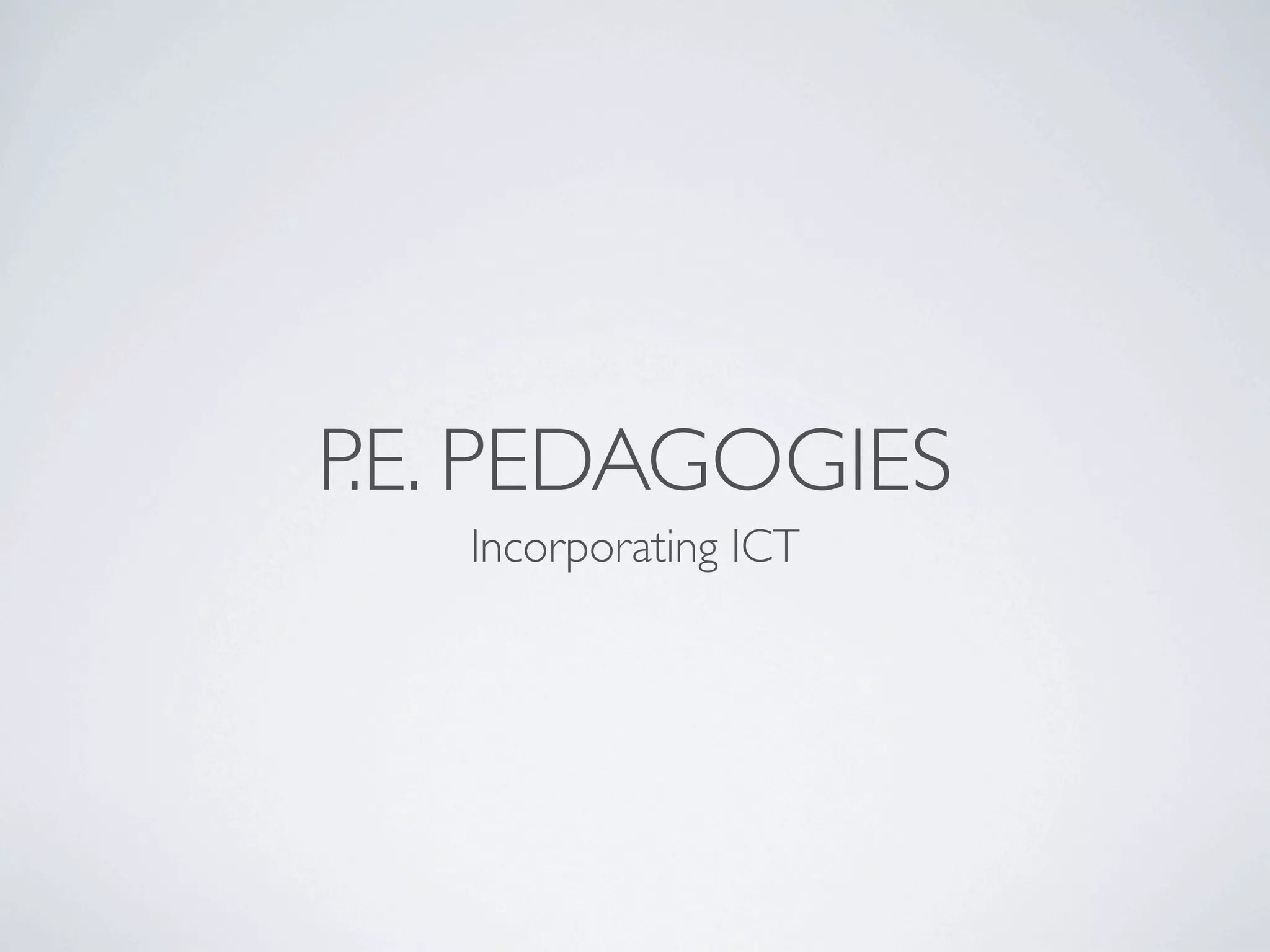P.E. PEDAGOGIES
   Incorporating ICT
 