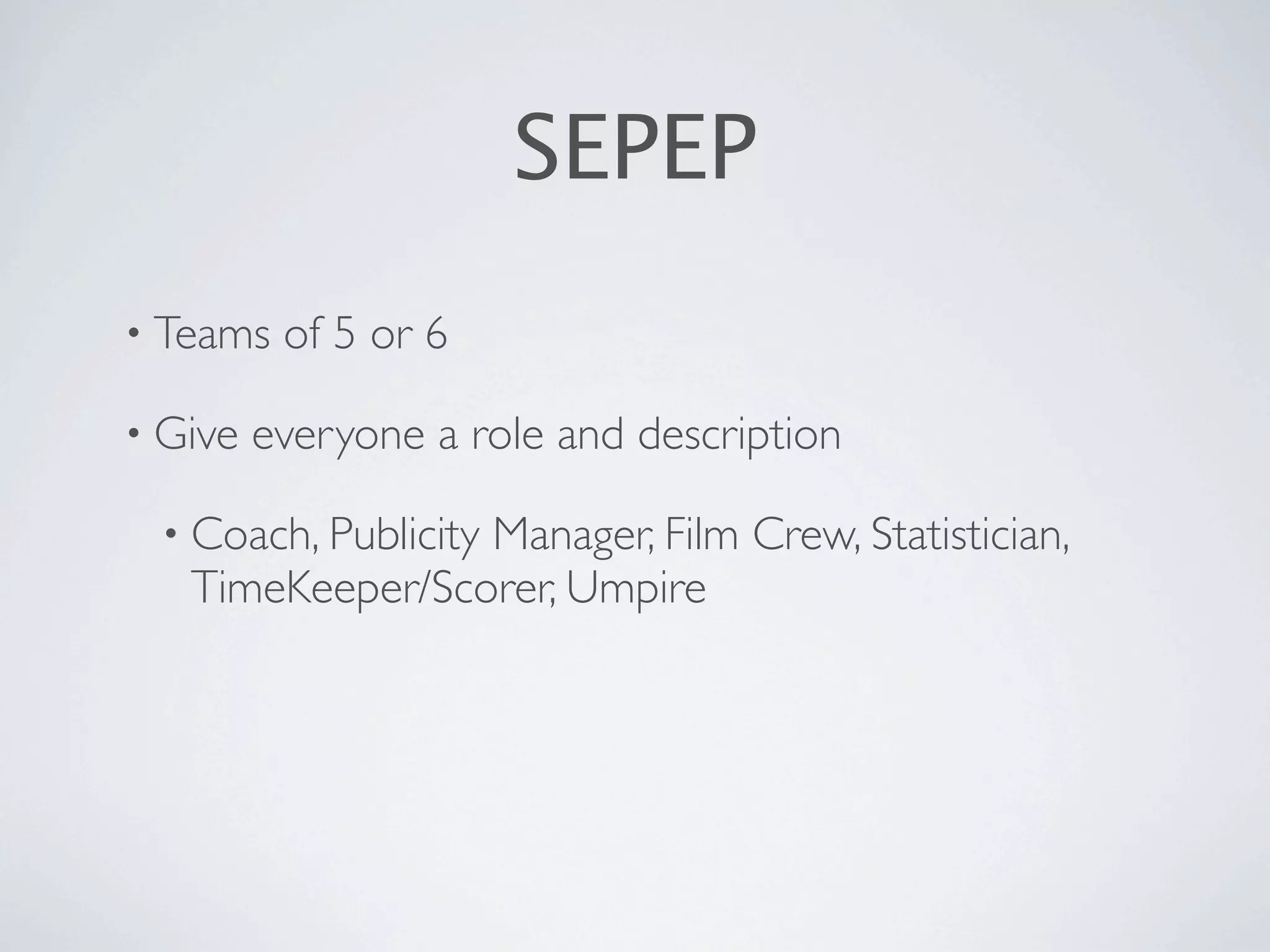 SEPEP
• Teams   of 5 or 6

• Give   everyone a role and description

 • Coach, Publicity
                 Manager, Film Crew, Statistician,
   TimeKeeper/Scorer, Umpire
 