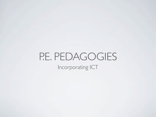 P.E. PEDAGOGIES
   Incorporating ICT
 