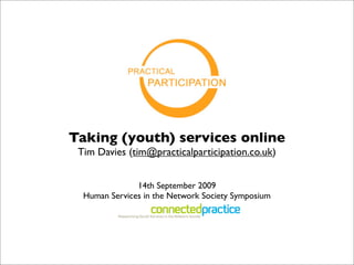 Taking (youth) services online
 Tim Davies (tim@practicalparticipation.co.uk)


               14th September 2009
  Human Services in the Network Society Symposium
 