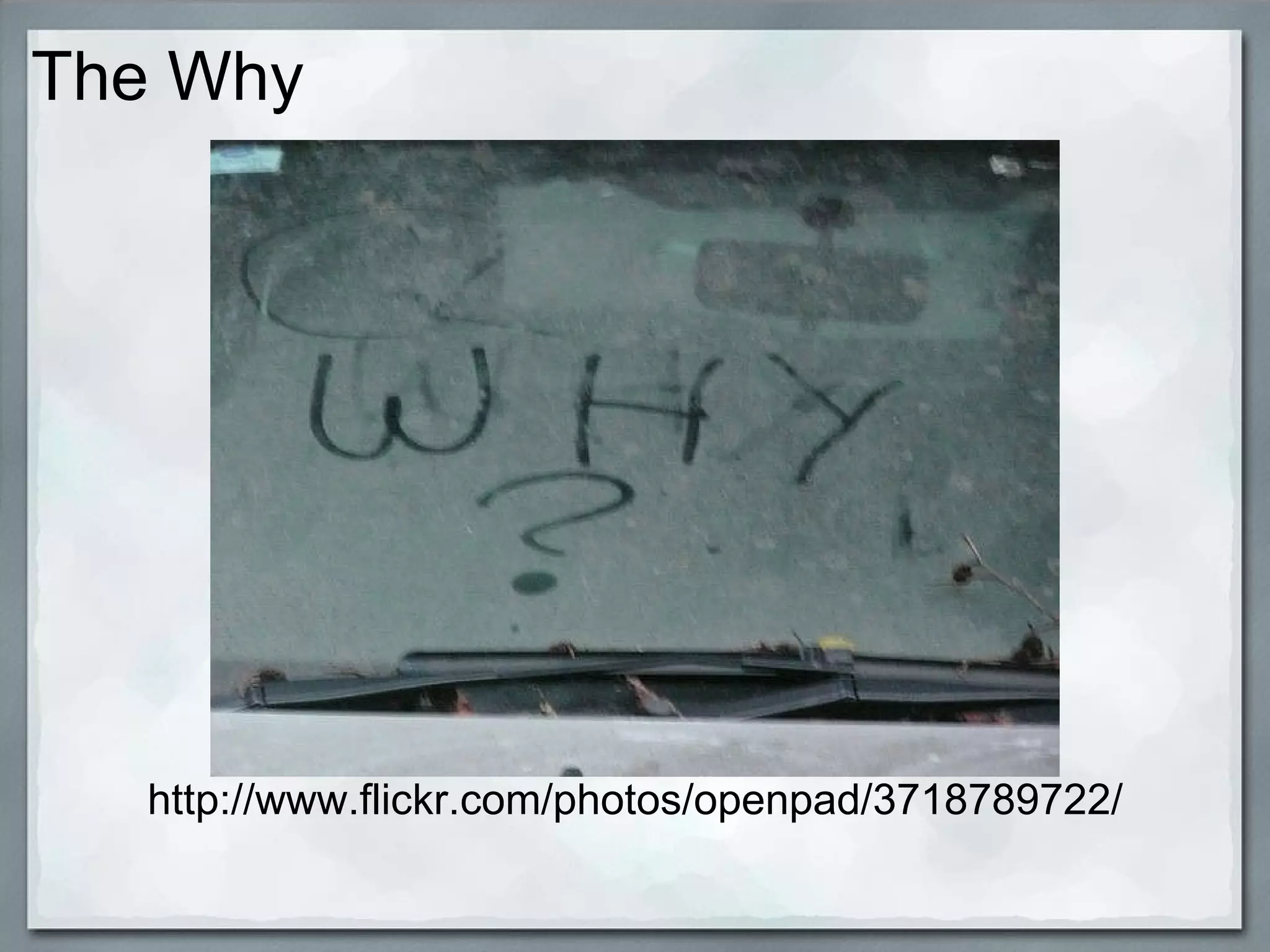 The Why                         http://www.flickr.com/photos/openpad/3718789722/ 