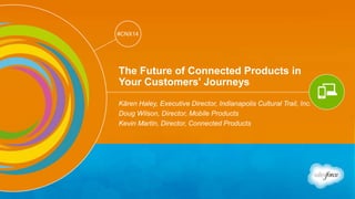 Track: Mobile & Web Marketing 
#CNX14 
#CNX14 
The Future of Connected Products in 
Your Customers' Journeys 
Kären Haley, Executive Director, Indianapolis Cultural Trail, Inc. 
Doug Wilson, Director, Mobile Products 
Kevin Martin, Director, Connected Products 
 