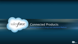 Connected Products
Building Internet of Things with Salesforce Platform
 