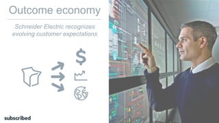 Outcome economy
Schneider Electric recognizes
evolving customer expectations
 