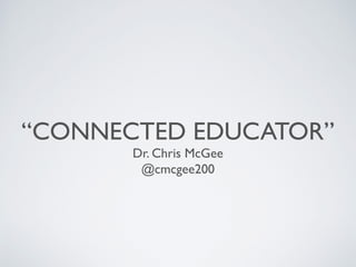 “CONNECTED EDUCATOR”
Dr. Chris McGee
@cmcgee200
 