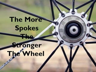 The More
Spokes
The
Stronger
The Wheel
 
