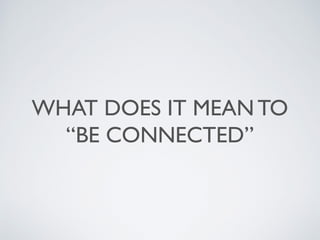 WHAT DOES IT MEAN TO
“BE CONNECTED”
 