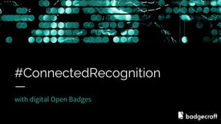 #ConnectedRecognition
with digital Open Badges
 