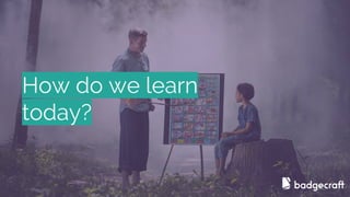 How do we learn
today?
 