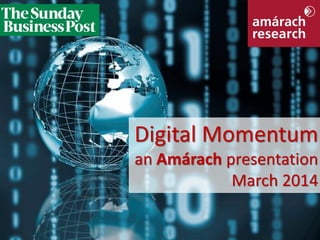 Digital Momentum
an Amárach presentation
March 2014
Digital Momentum

© Amárach Research 2014

 
