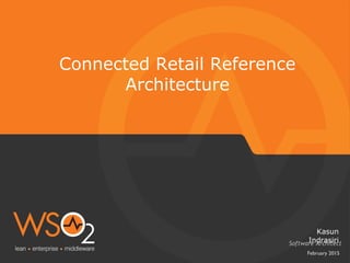 February 2015
Connected Retail Reference
Architecture
Software Architect
Kasun
Indrasiri
 