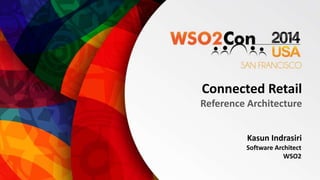Connected Retail 
Reference Architecture 
Kasun Indrasiri 
Software Architect 
WSO2 
 