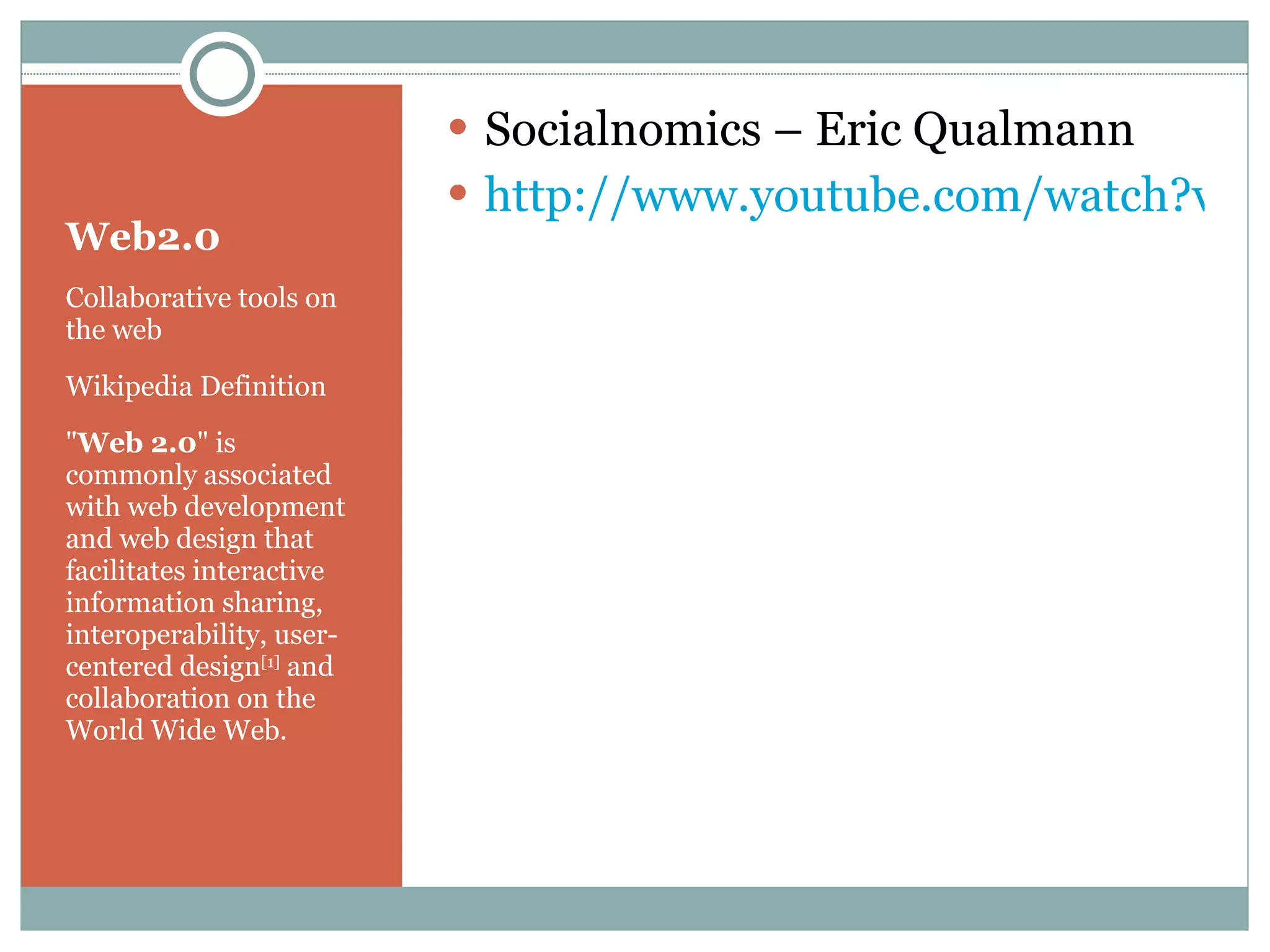 Web2.0 Collaborative tools on the web Wikipedia Definition &quot; Web 2.0 &quot; is commonly associated with web development and web design that facilitates interactive information sharing, interoperability, user-centered design [1]  and collaboration on the World Wide Web.  Socialnomics – Eric Qualmann http://www.youtube.com/watch?v=sIFYPQjYhv8&feature=player_embedded 