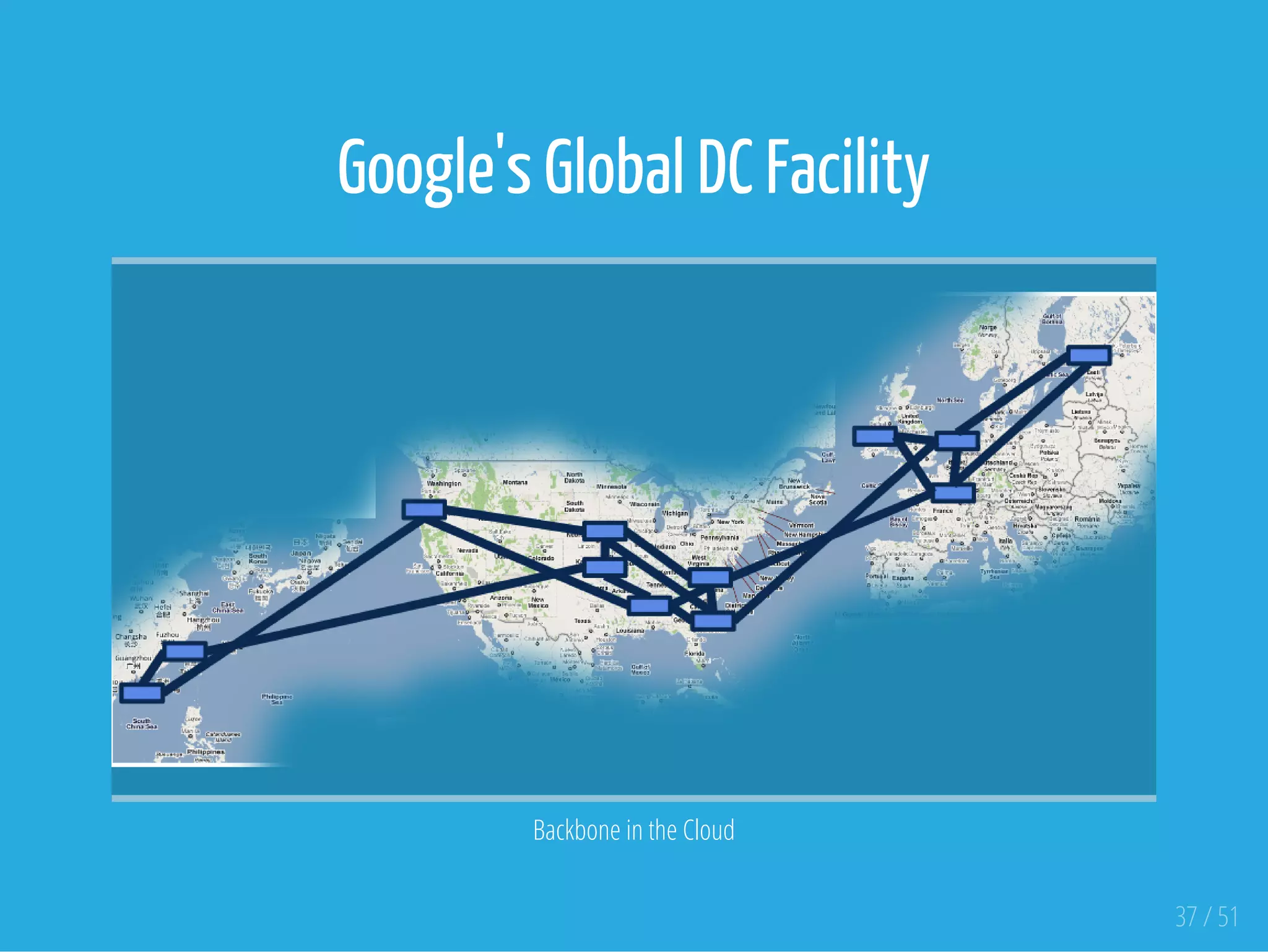 Google's Global DC Facility
 
Backbone in the Cloud
37 / 51
 
