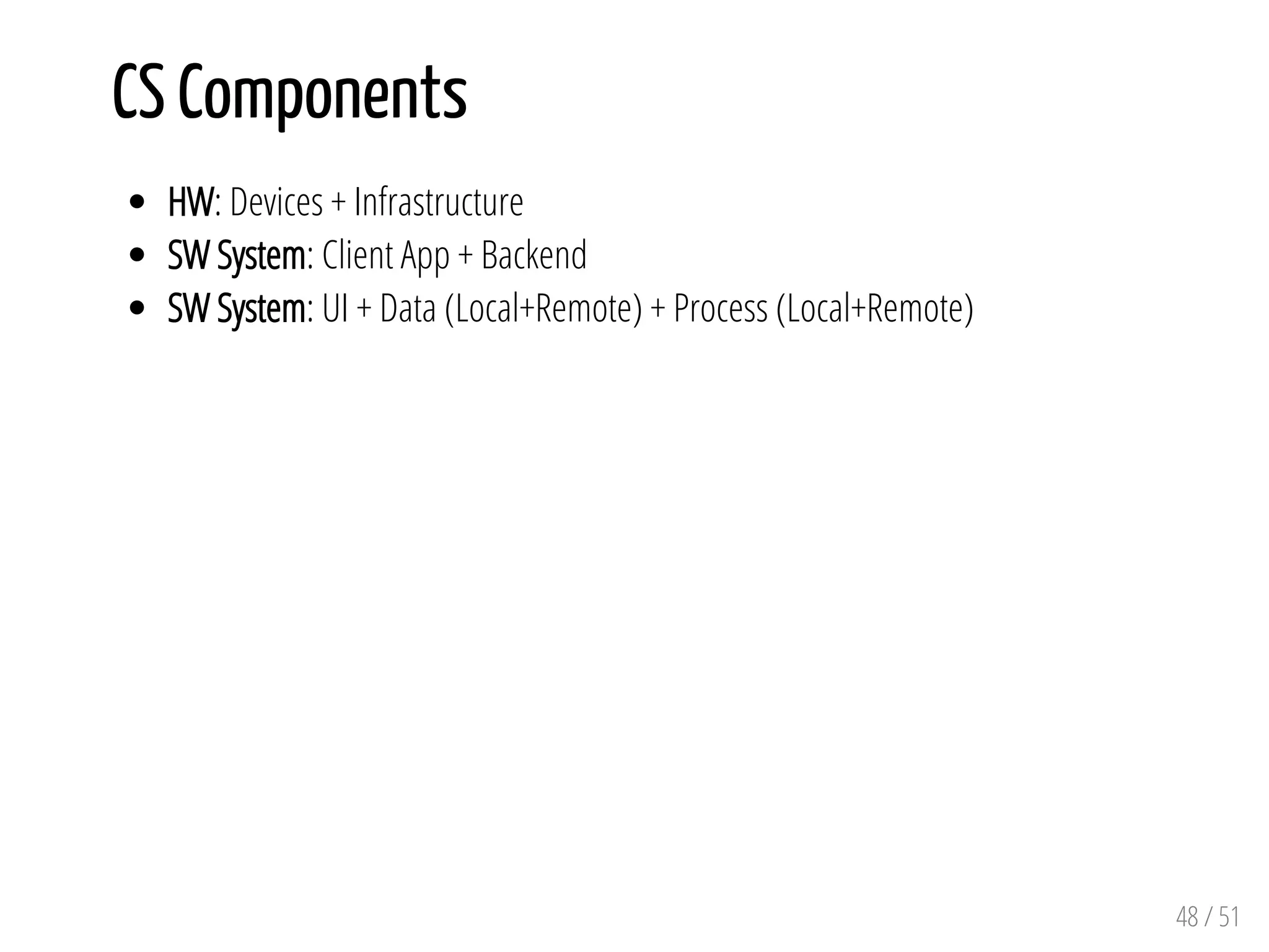 CS Components
HW: Devices + Infrastructure
SW System: Client App + Backend
SW System: UI + Data (Local+Remote) + Process (Local+Remote)
48 / 51
 