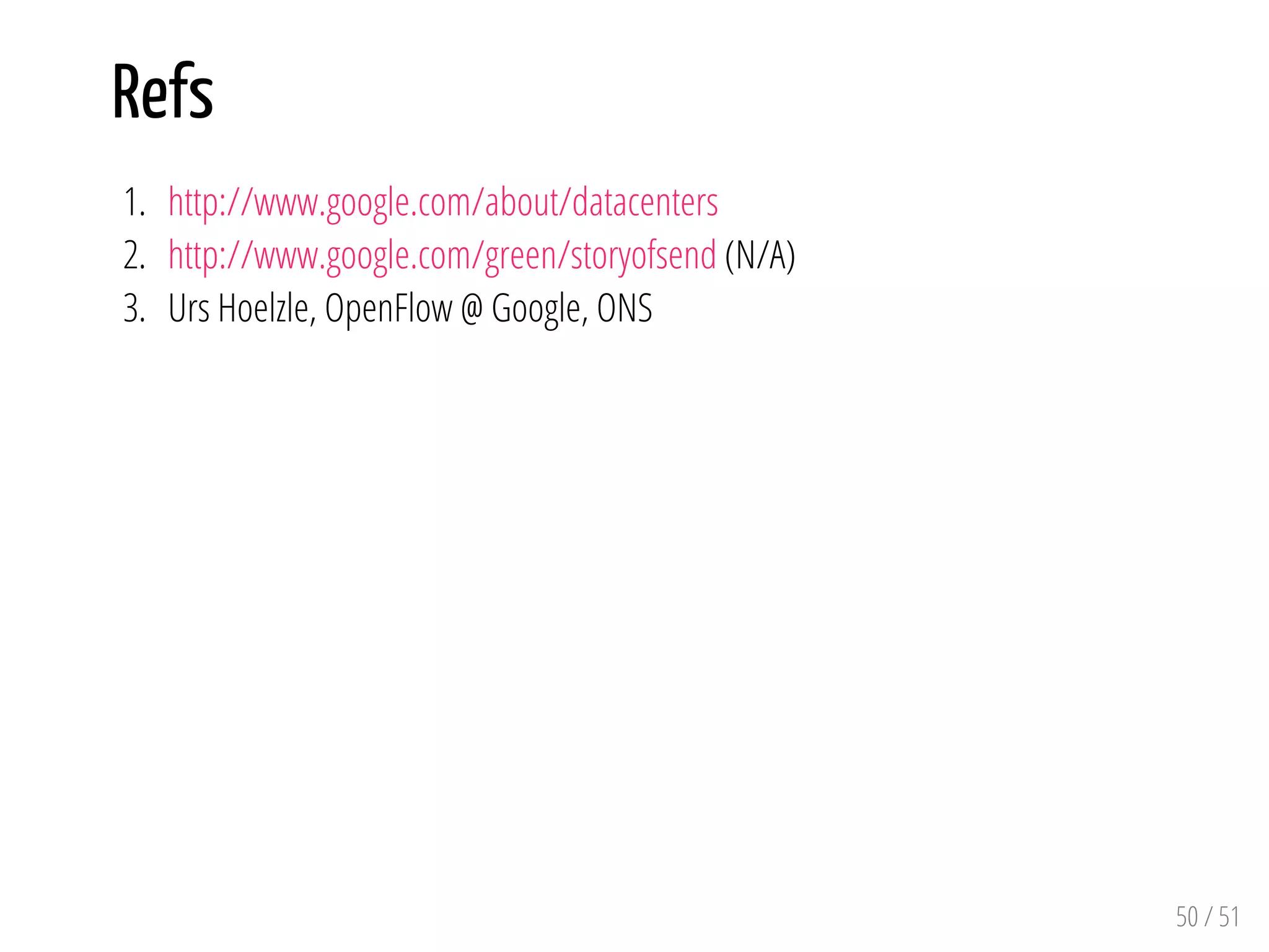 Refs
1. http://www.google.com/about/datacenters
2. http://www.google.com/green/storyofsend (N/A)
3. Urs Hoelzle, OpenFlow @ Google, ONS
50 / 51
 