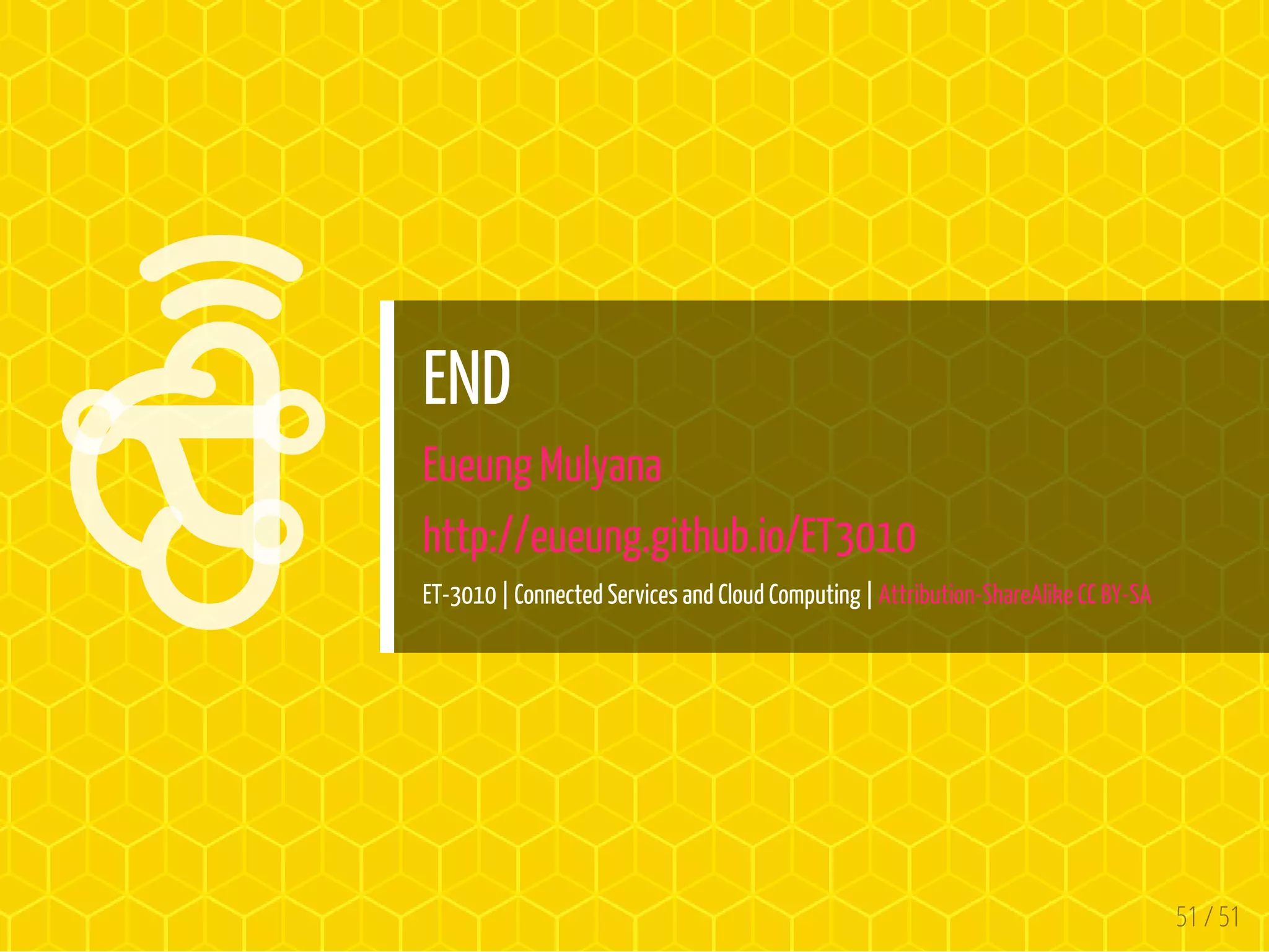 

END
Eueung Mulyana
http://eueung.github.io/ET3010
ET-3010 | Connected Services and Cloud Computing | Attribution-ShareAlike CC BY-SA
51 / 51
 