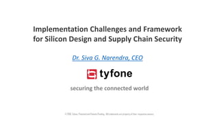 securing the connected world
© 2016. Tyfone. Patented and Patents Pending. All trademarks are property of their respective owners.
Implementation Challenges and Framework
for Silicon Design and Supply Chain Security
Dr. Siva G. Narendra, CEO
 